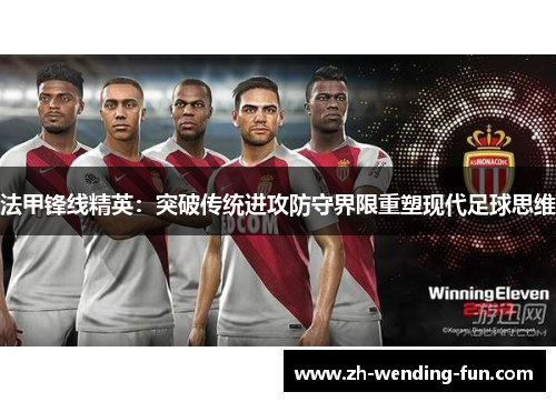 法甲锋线精英：突破传统进攻防守界限重塑现代足球思维