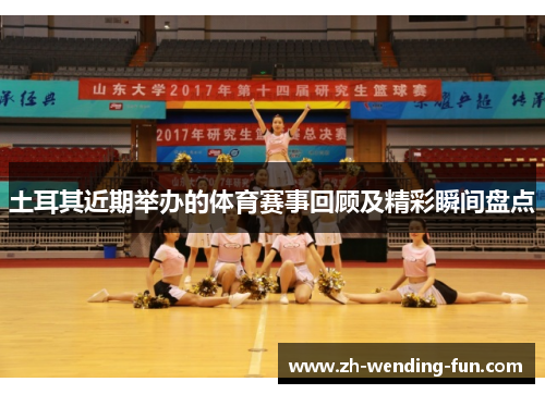 土耳其近期举办的体育赛事回顾及精彩瞬间盘点 土耳其近期举办的体育赛事回顾及精彩瞬间盘点