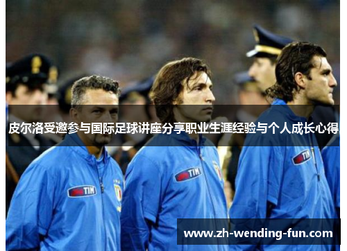 皮尔洛受邀参与国际足球讲座分享职业生涯经验与个人成长心得