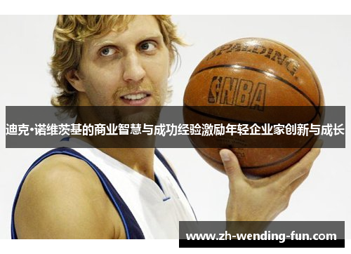 迪克·诺维茨基的商业智慧与成功经验激励年轻企业家创新与成长