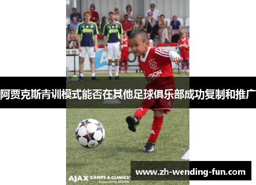 阿贾克斯青训模式能否在其他足球俱乐部成功复制和推广 阿贾克斯青训模式能否在其他足球俱乐部成功复制和推广