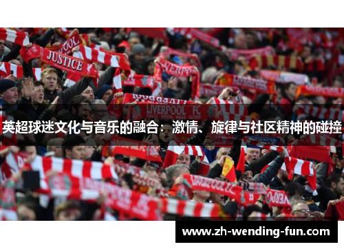 英超球迷文化与音乐的融合:激情、旋律与社区精神的碰撞 英超球迷文化与音乐的融合:激情、旋律与社区精神的碰撞