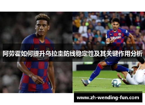 阿劳霍如何提升乌拉圭防线稳定性及其关键作用分析