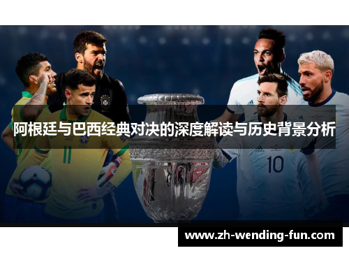 阿根廷与巴西经典对决的深度解读与历史背景分析 阿根廷与巴西经典对决的深度解读与历史背景分析