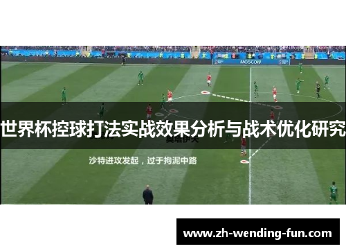 世界杯控球打法实战效果分析与战术优化研究 世界杯控球打法实战效果分析与战术优化研究