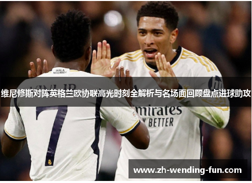 维尼修斯对阵英格兰欧协联高光时刻全解析与名场面回顾盘点进球助攻