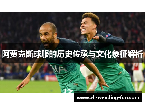 阿贾克斯球服的历史传承与文化象征解析