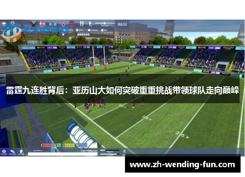 雷霆九连胜背后:亚历山大如何突破重重挑战带领球队走向巅峰 雷霆九连胜背后:亚历山大如何突破重重挑战带领球队走向巅峰