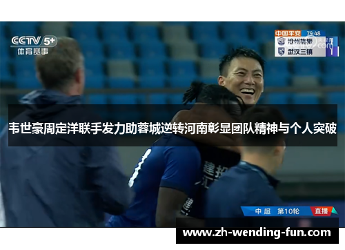 韦世豪周定洋联手发力助蓉城逆转河南彰显团队精神与个人突破 韦世豪周定洋联手发力助蓉城逆转河南彰显团队精神与个人突破