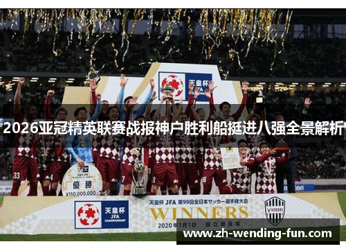2026亚冠精英联赛战报神户胜利船挺进八强全景解析