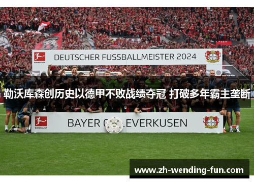 勒沃库森创历史以德甲不败战绩夺冠 打破多年霸主垄断
