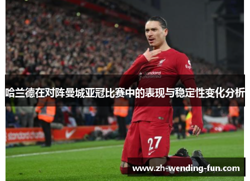 哈兰德在对阵曼城亚冠比赛中的表现与稳定性变化分析